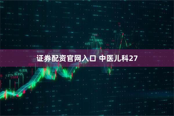 证券配资官网入口 中医儿科27