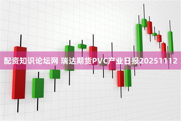 配资知识论坛网 瑞达期货PVC产业日报20251112