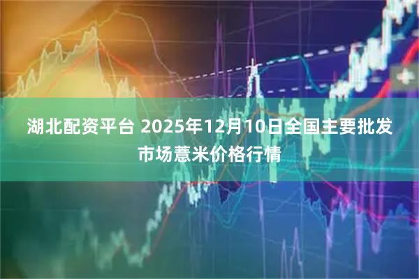 湖北配资平台 2025年12月10日全国主要批发市场薏米价格行情