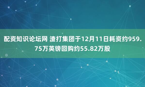 配资知识论坛网 渣打集团于12月11日耗资约959.75万英镑回购约55.82万股