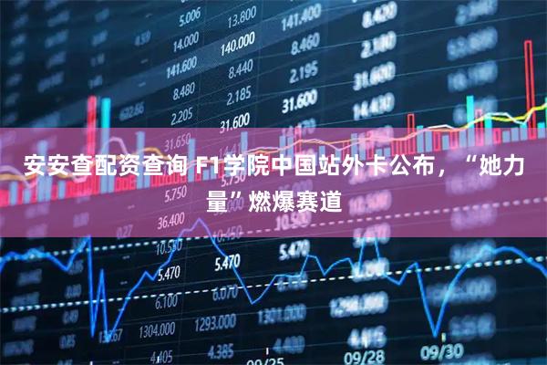 安安查配资查询 F1学院中国站外卡公布，“她力量”燃爆赛道