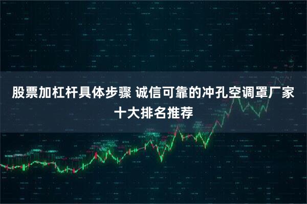 股票加杠杆具体步骤 诚信可靠的冲孔空调罩厂家十大排名推荐