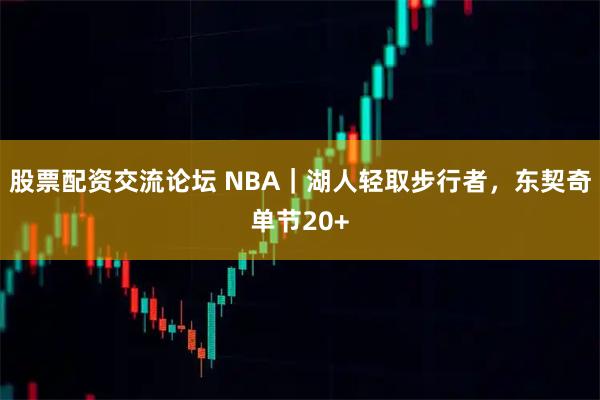 股票配资交流论坛 NBA｜湖人轻取步行者，东契奇单节20+
