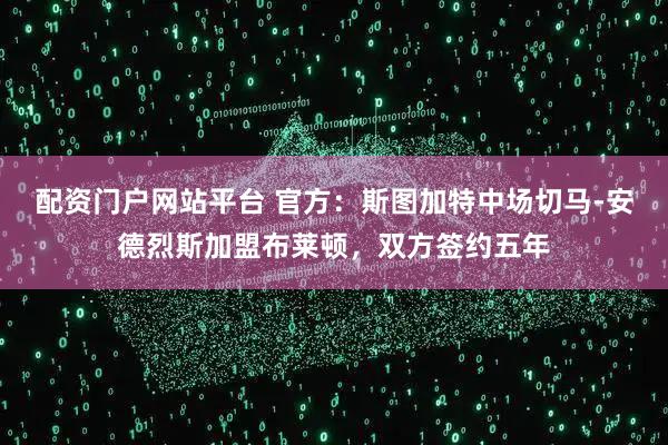 配资门户网站平台 官方：斯图加特中场切马-安德烈斯加盟布莱顿，双方签约五年